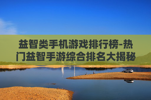 益智类手机游戏排行榜-热门益智手游综合排名大揭秘 益智类手机游戏排行榜-热门益智手游综合排名大揭秘
