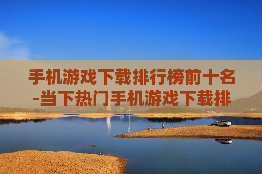 手机游戏下载排行榜前十名-当下热门手机游戏下载排名前十汇总 手机游戏下载排行榜前十名-当下热门手机游戏下载排名前十汇总