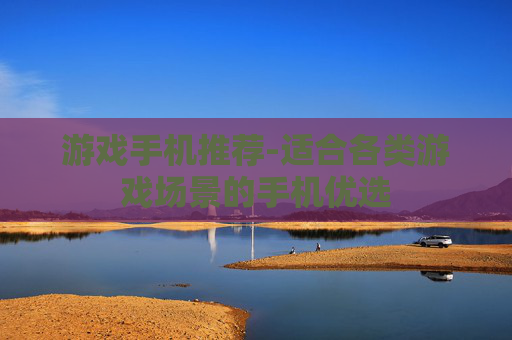 游戏手机推荐-适合各类游戏场景的手机优选 游戏手机推荐-适合各类游戏场景的手机优选