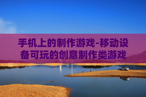 手机上的制作游戏-移动设备可玩的创意制作类游戏