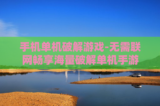 手机单机破解游戏-无需联网畅享海量破解单机手游 手机单机破解游戏-无需联网畅享海量破解单机手游