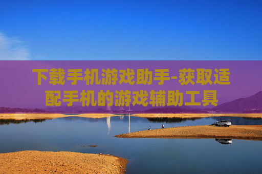 下载手机游戏助手-获取适配手机的游戏辅助工具 下载手机游戏助手-获取适配手机的游戏辅助工具