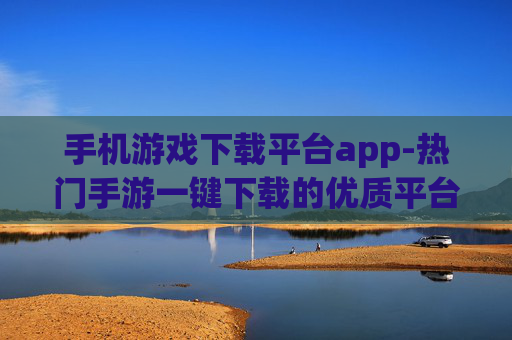 手机游戏下载平台app-热门手游一键下载的优质平台应用