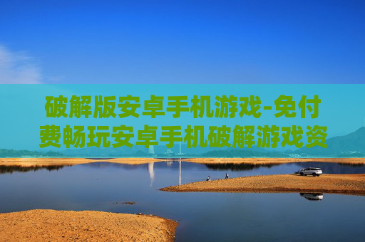 破解版安卓手机游戏-免付费畅玩安卓手机破解游戏资源 破解版安卓手机游戏-免付费畅玩安卓手机破解游戏资源