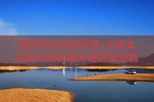加盟手机游戏代理-小成本投身手游代理开启财富新机遇 加盟手机游戏代理-小成本投身手游代理开启财富新机遇