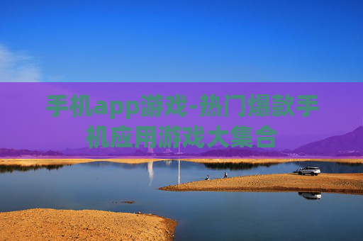 手机app游戏-热门爆款手机应用游戏大集合 手机app游戏-热门爆款手机应用游戏大集合