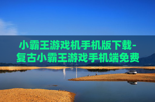 小霸王游戏机手机版下载-复古小霸王游戏手机端免费下载途径
