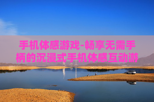 手机体感游戏-畅享无需手柄的沉浸式手机体感互动游戏 手机体感游戏-畅享无需手柄的沉浸式手机体感互动游戏