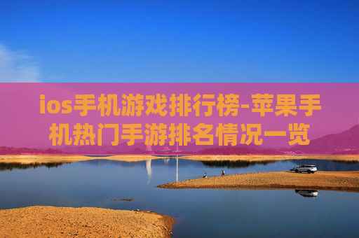 ios手机游戏排行榜-苹果手机热门手游排名情况一览 ios手机游戏排行榜-苹果手机热门手游排名情况一览