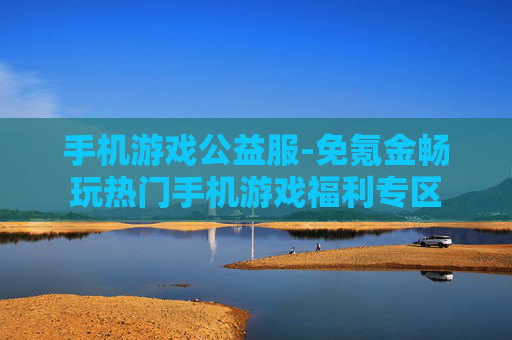手机游戏公益服-免氪金畅玩热门手机游戏福利专区 手机游戏公益服-免氪金畅玩热门手机游戏福利专区