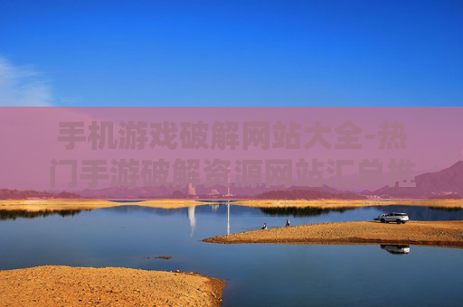 手机游戏破解网站大全-热门手游破解资源网站汇总推荐