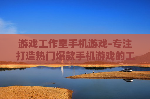 游戏工作室手机游戏-专注打造热门爆款手机游戏的工作室 游戏工作室手机游戏-专注打造热门爆款手机游戏的工作室
