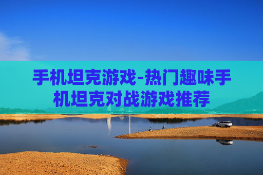 手机坦克游戏-热门趣味手机坦克对战游戏推荐 手机坦克游戏-热门趣味手机坦克对战游戏推荐