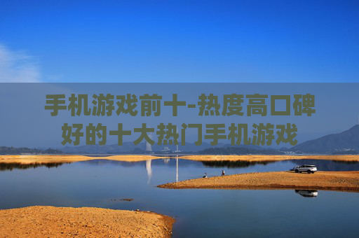 手机游戏前十-热度高口碑好的十大热门手机游戏 手机游戏前十-热度高口碑好的十大热门手机游戏