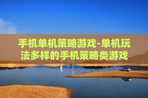 手机单机策略游戏-单机玩法多样的手机策略类游戏