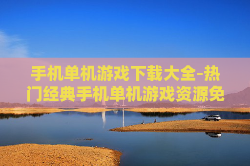 手机单机游戏下载大全-热门经典手机单机游戏资源免费获取