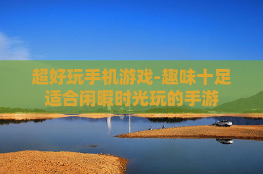 超好玩手机游戏-趣味十足适合闲暇时光玩的手游