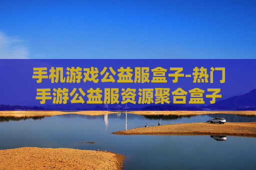 手机游戏公益服盒子-热门手游公益服资源聚合盒子 手机游戏公益服盒子-热门手游公益服资源聚合盒子