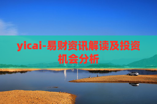 yicai-易财资讯解读及投资机会分析 yicai-易财资讯解读及投资机会分析