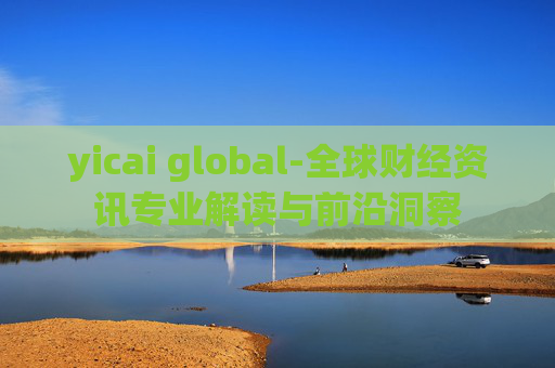 yicai global-全球财经资讯专业解读与前沿洞察 yicai global-全球财经资讯专业解读与前沿洞察