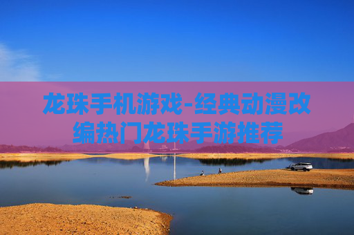 龙珠手机游戏-经典动漫改编热门龙珠手游推荐 龙珠手机游戏-经典动漫改编热门龙珠手游推荐