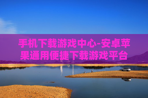 手机下载游戏中心-安卓苹果通用便捷下载游戏平台