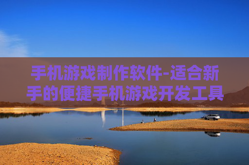 手机游戏制作软件-适合新手的便捷手机游戏开发工具集