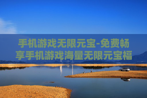 手机游戏无限元宝-免费畅享手机游戏海量无限元宝福利