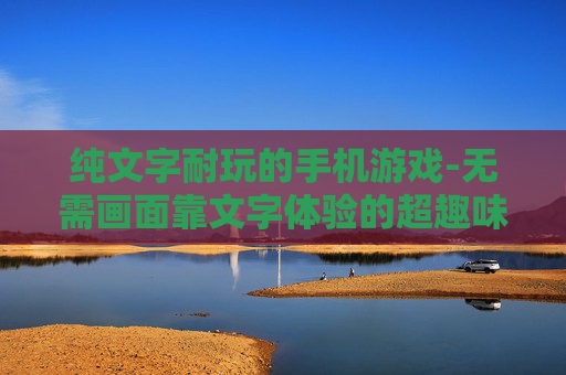 纯文字耐玩的手机游戏-无需画面靠文字体验的超趣味手游 纯文字耐玩的手机游戏-无需画面靠文字体验的超趣味手游
