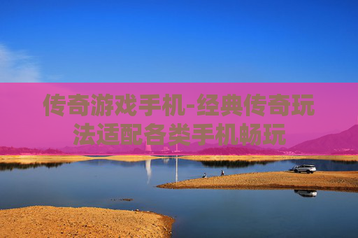 传奇游戏手机-经典传奇玩法适配各类手机畅玩 传奇游戏手机-经典传奇玩法适配各类手机畅玩