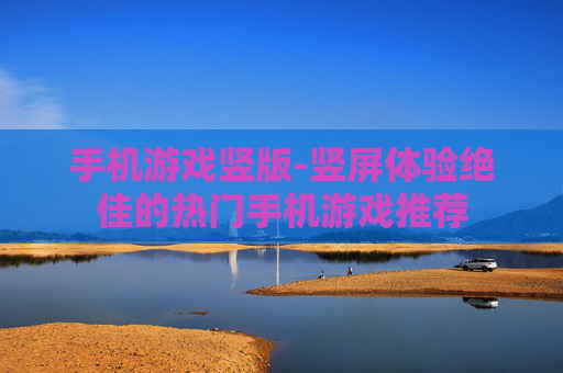 手机游戏竖版-竖屏体验绝佳的热门手机游戏推荐