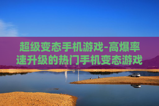 超级变态手机游戏-高爆率速升级的热门手机变态游戏 超级变态手机游戏-高爆率速升级的热门手机变态游戏