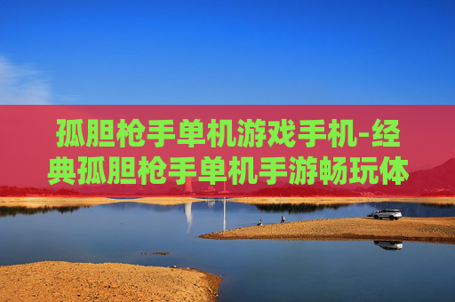 孤胆枪手单机游戏手机-经典孤胆枪手单机手游畅玩体验 孤胆枪手单机游戏手机-经典孤胆枪手单机手游畅玩体验