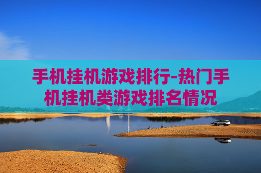 手机挂机游戏排行-热门手机挂机类游戏排名情况