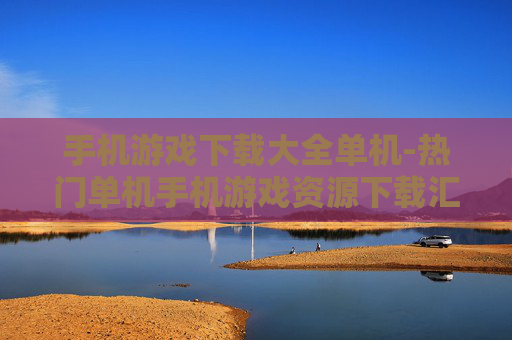 手机游戏下载大全单机-热门单机手机游戏资源下载汇总