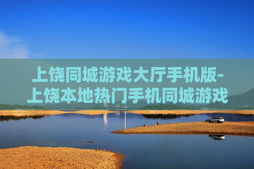 上饶同城游戏大厅手机版-上饶本地热门手机同城游戏平台体验