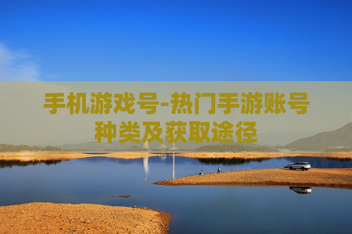 手机游戏号-热门手游账号种类及获取途径