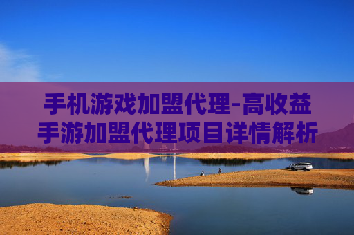 手机游戏加盟代理-高收益手游加盟代理项目详情解析 手机游戏加盟代理-高收益手游加盟代理项目详情解析