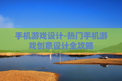 手机游戏设计-热门手机游戏创意设计全攻略 手机游戏设计-热门手机游戏创意设计全攻略