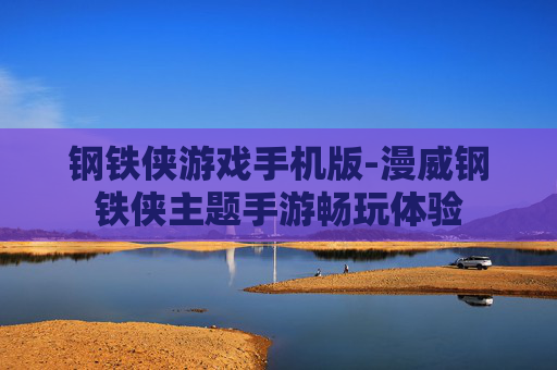 钢铁侠游戏手机版-漫威钢铁侠主题手游畅玩体验 钢铁侠游戏手机版-漫威钢铁侠主题手游畅玩体验