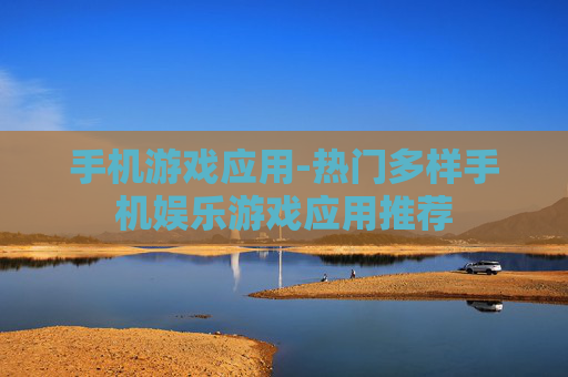 手机游戏应用-热门多样手机娱乐游戏应用推荐