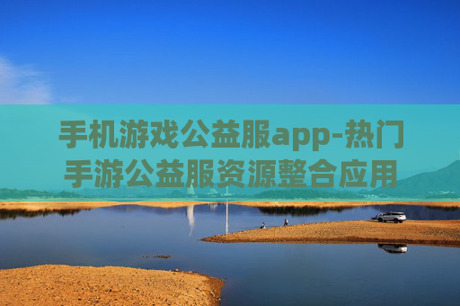 手机游戏公益服app-热门手游公益服资源整合应用