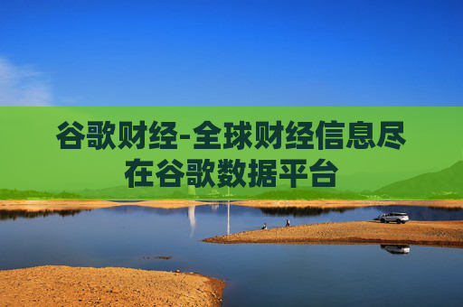 谷歌财经-全球财经信息尽在谷歌数据平台