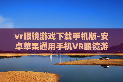 vr眼镜游戏下载手机版-安卓苹果通用手机VR眼镜游戏资源获取