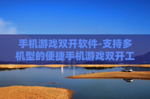 手机游戏双开软件-支持多机型的便捷手机游戏双开工具