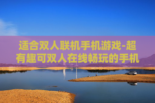 适合双人联机手机游戏-超有趣可双人在线畅玩的手机游戏推荐