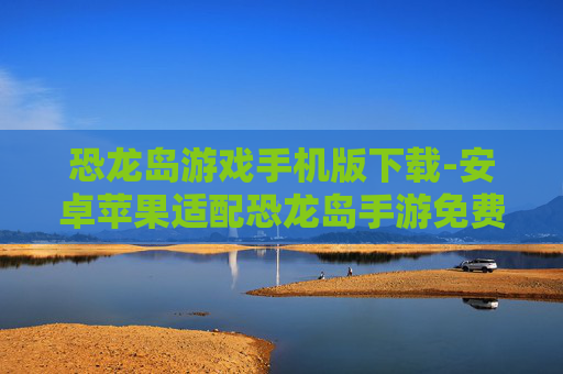恐龙岛游戏手机版下载-安卓苹果适配恐龙岛手游免费下