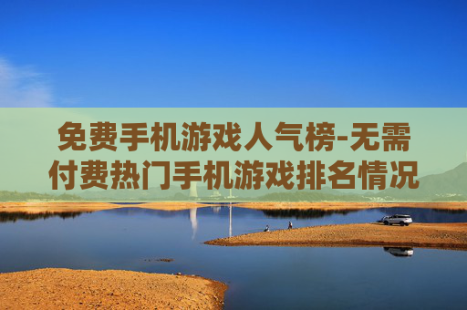 免费手机游戏人气榜-无需付费热门手机游戏排名情况
