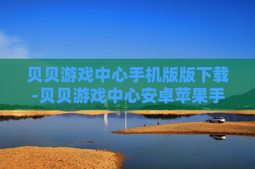 贝贝游戏中心手机版版下载-贝贝游戏中心安卓苹果手机端免费下载入口