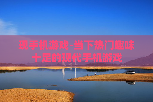 现手机游戏-当下热门趣味十足的现代手机游戏